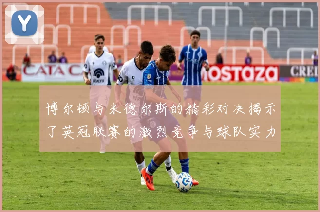 博尔顿与米德尔斯的精彩对决揭示了英冠联赛的激烈竞争与球队实力的较量