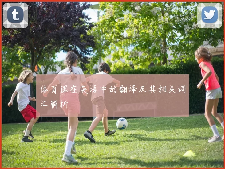 体育课在英语中的翻译及其相关词汇解析