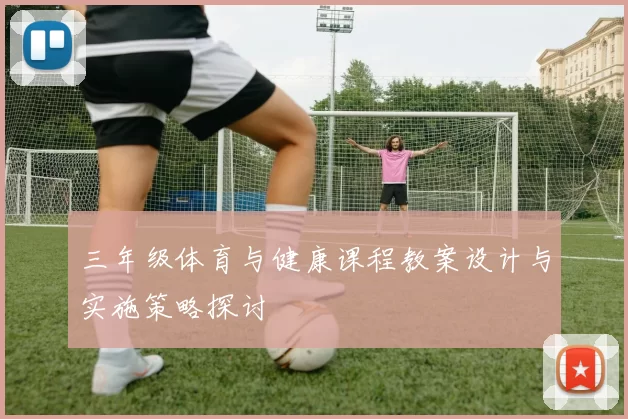 三年级体育与健康课程教案设计与实施策略探讨