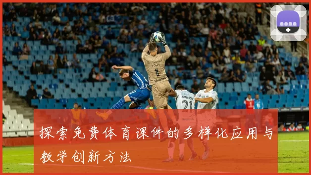 探索免费体育课件的多样化应用与教学创新方法