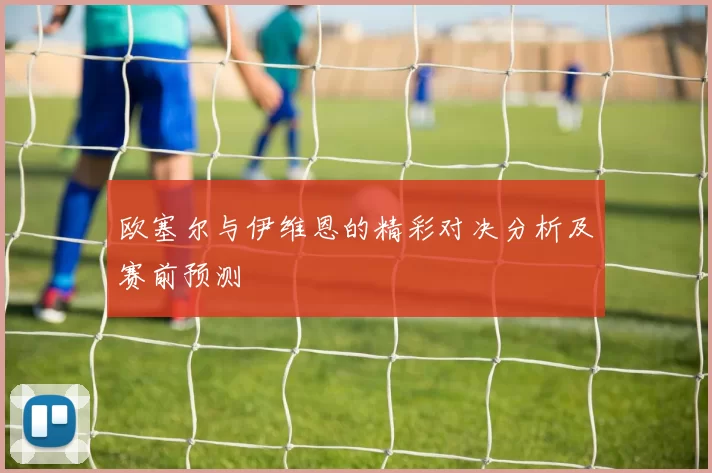 欧塞尔与伊维恩的精彩对决分析及赛前预测