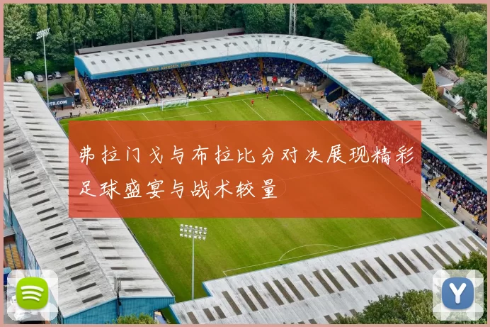 弗拉门戈与布拉比分对决展现精彩足球盛宴与战术较量